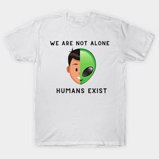 we are not alone-human exist alien Humor T-Shirt